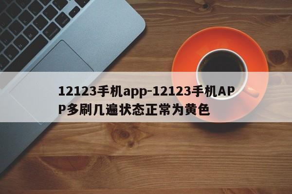 12123手机app-12123手机APP多刷几遍状态正常为黄色