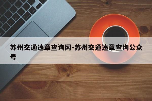 苏州交通违章查询网-苏州交通违章查询公众号