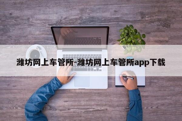 潍坊网上车管所-潍坊网上车管所app下载