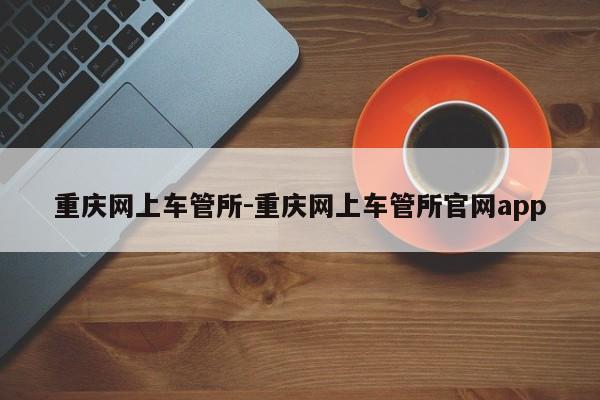 重庆网上车管所-重庆网上车管所官网app