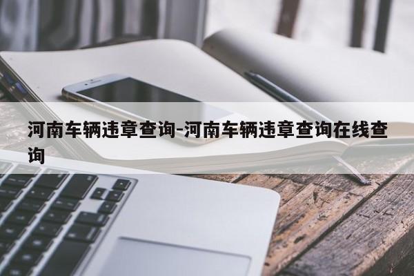 河南车辆违章查询-河南车辆违章查询在线查询