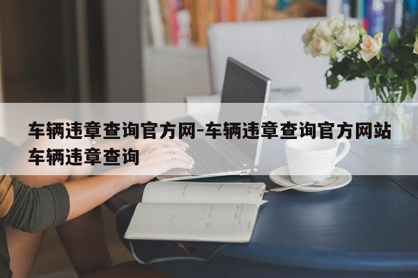 车辆违章查询官方网-车辆违章查询官方网站车辆违章查询