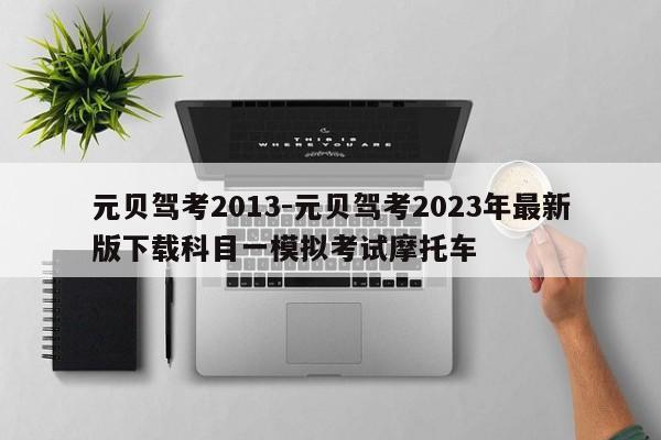 元贝驾考2013-元贝驾考2023年最新版下载科目一模拟考试摩托车