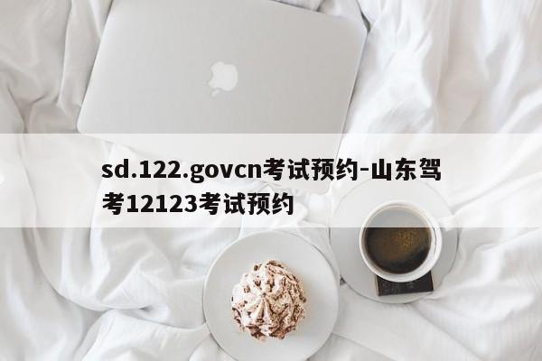 sd.122.govcn考试预约-山东驾考12123考试预约