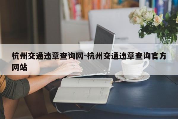 杭州交通违章查询网-杭州交通违章查询官方网站